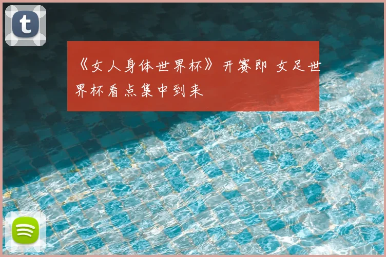 《女人身体世界杯》开赛即 女足世界杯看点集中到来
