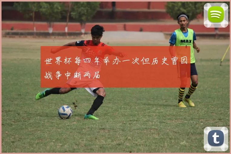 世界杯每四年举办一次但历史曾因战争中断两届