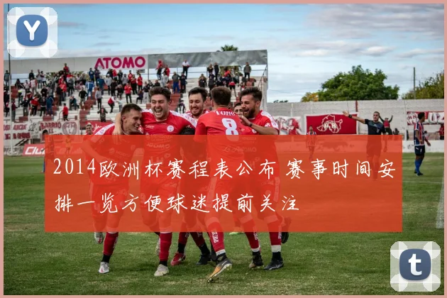 2014欧洲杯赛程表公布 赛事时间安排一览方便球迷提前关注