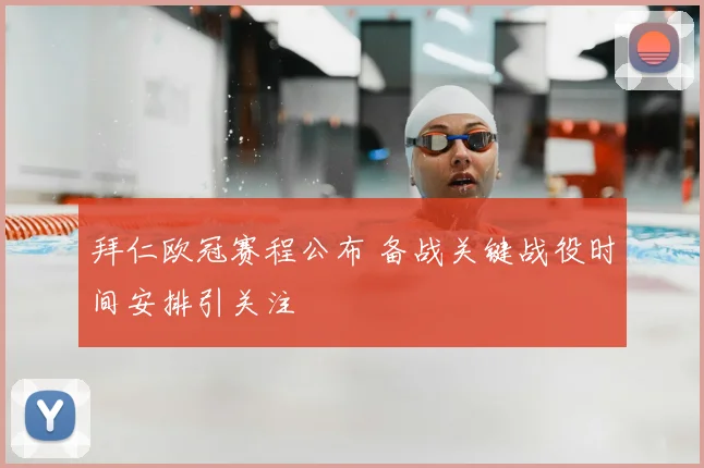 拜仁欧冠赛程公布 备战关键战役时间安排引关注
