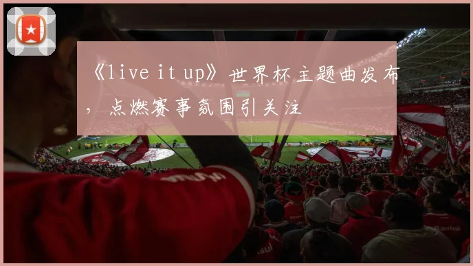 《live it up》世界杯主题曲发布，点燃赛事氛围引关注