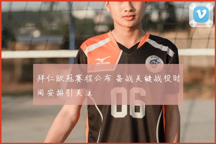 拜仁欧冠赛程公布 备战关键战役时间安排引关注