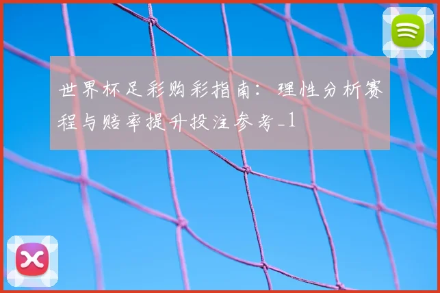 世界杯足彩购彩指南:理性分析赛程与赔率提升投注参考_1
