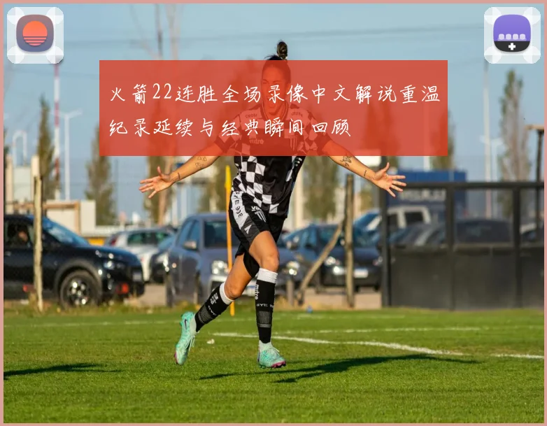 火箭22连胜全场录像中文解说重温纪录延续与经典瞬间回顾