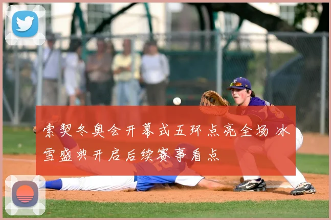 索契冬奥会开幕式五环点亮全场 冰雪盛典开启后续赛事看点