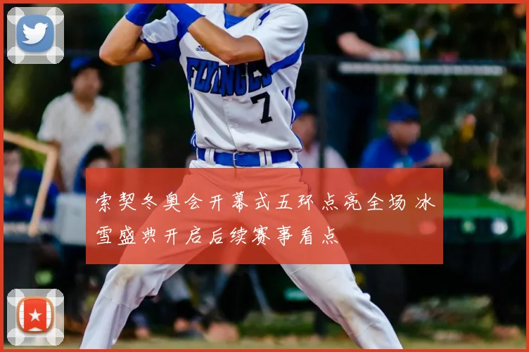 索契冬奥会开幕式五环点亮全场 冰雪盛典开启后续赛事看点