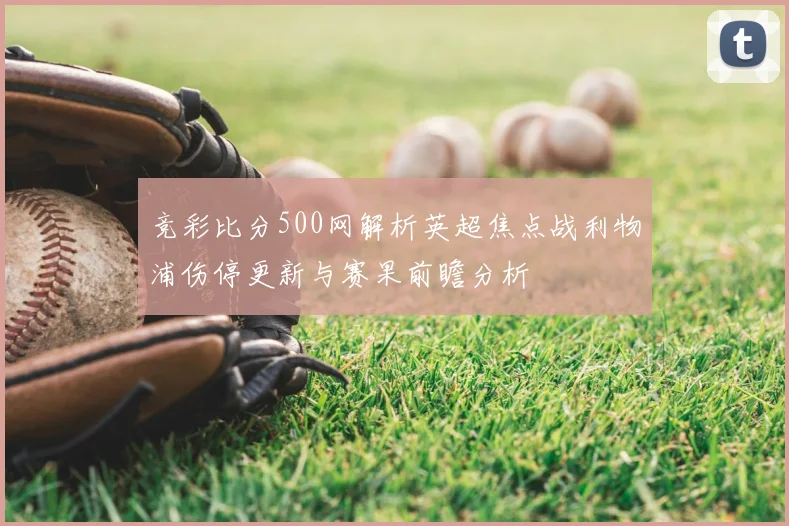 竞彩比分500网解析英超焦点战利物浦伤停更新与赛果前瞻分析