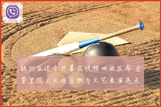 杭州亚运会开幕式视频回放发布 全景呈现主火炬点燃与文艺表演亮点