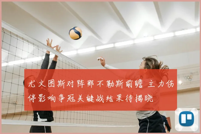 尤文图斯对阵那不勒斯前瞻 主力伤停影响争冠关键战结果待揭晓