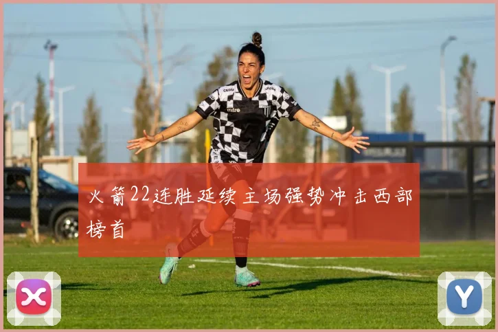 火箭22连胜延续主场强势冲击西部榜首