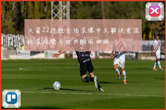 火箭22连胜全场录像中文解说重温纪录延续与经典瞬间回顾