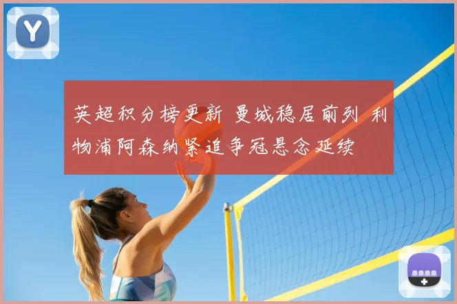 英超积分榜更新 曼城稳居前列 利物浦阿森纳紧追争冠悬念延续