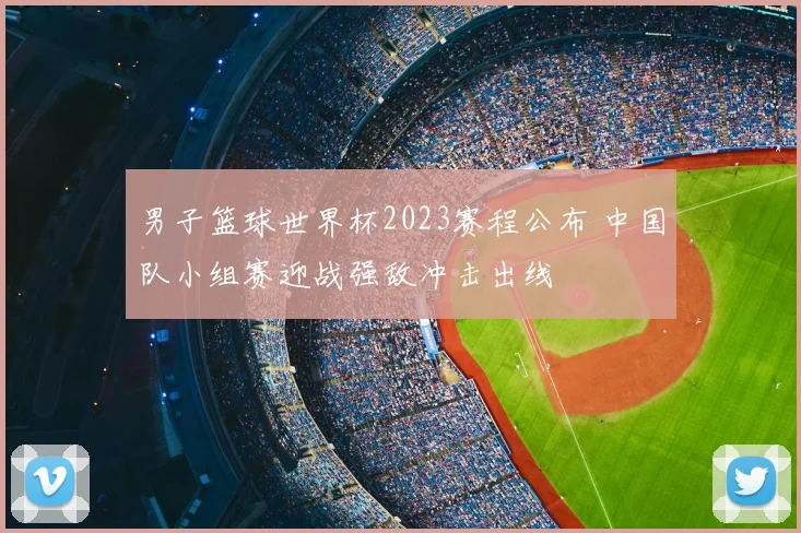男子篮球世界杯2023赛程公布 中国队小组赛迎战强敌冲击出线