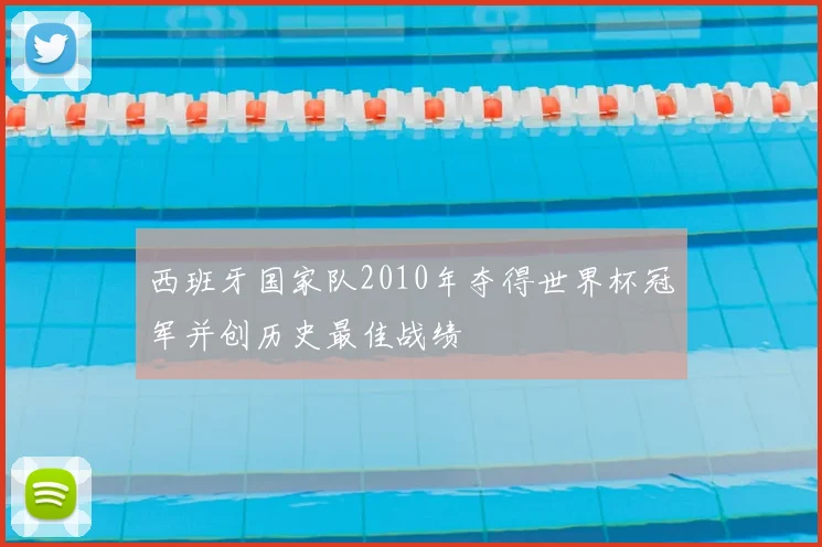西班牙国家队2010年夺得世界杯冠军并创历史最佳战绩
