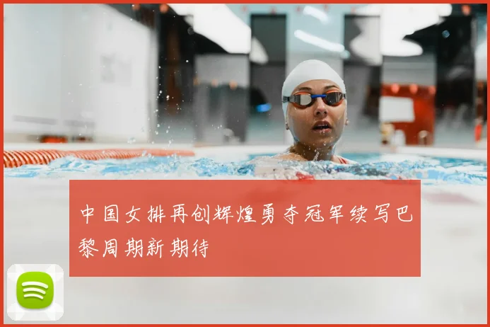 中国女排再创辉煌勇夺冠军续写巴黎周期新期待