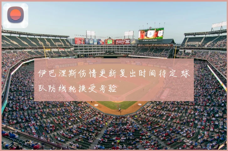 伊巴涅斯伤情更新复出时间待定 球队防线轮换受考验