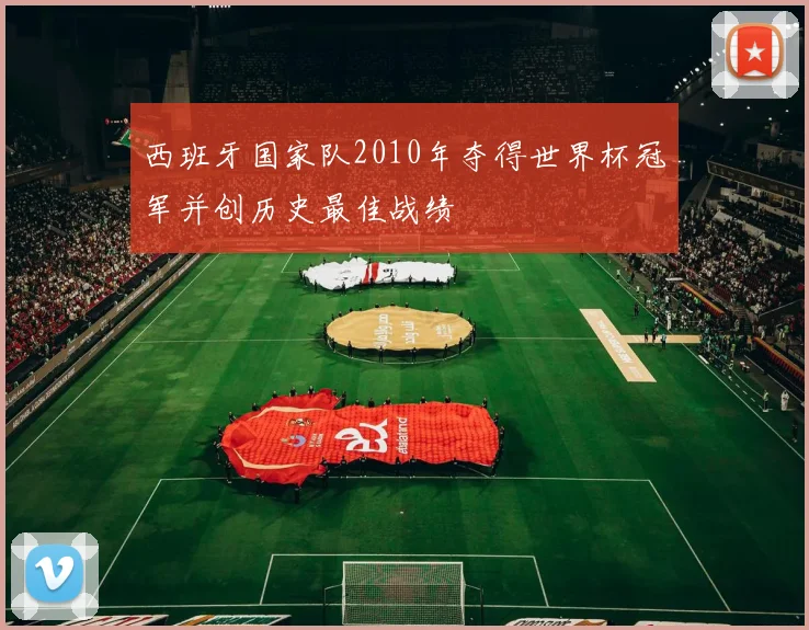西班牙国家队2010年夺得世界杯冠军并创历史最佳战绩